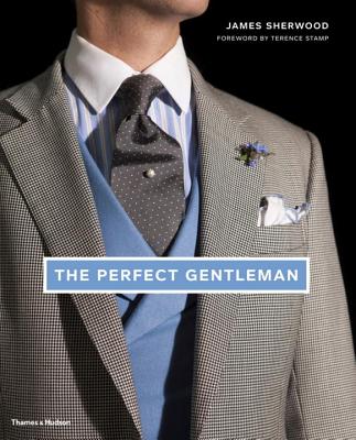 The Perfect Gentleman: The Pursuit of Timeless Elegance and Style in London - Sherwood, James