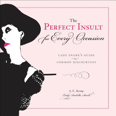 The Perfect Insult for Every Occasion: Lady Snark's Guide to Common Discourtesy - Kemp, A C