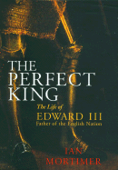 The Perfect King: The Life of Edward III: Faith of the English Nation - Mortimer, Ian