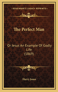 The Perfect Man: Or Jesus an Example of Godly Life (1869)