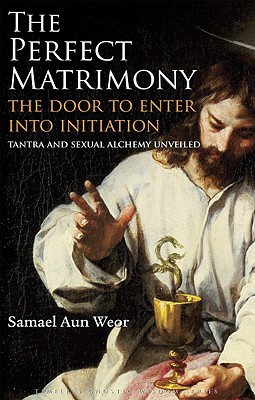 The Perfect Matrimony: The Door to Enter Into Initiation: Tantra and Sexual Alchemy Unveiled - Aun Weor, Samael