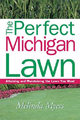 The Perfect Michigan Lawn: Attaining and Maintaining the Lawn You Want - Myers, Melinda, and Fizzell, James (Foreword by)