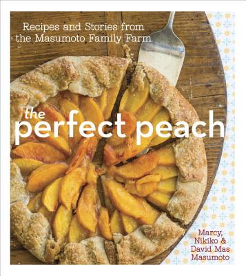 The Perfect Peach: Recipes and Stories from the Masumoto Family Farm [A Cookbook] - Masumoto, David Mas, and Masumoto, Marcy, and Masumoto, Nikiko