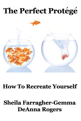 The Perfect Protg: How to Re-Create Yourself - Rogers, Deanna, and Farragher-Gemma, Sheila