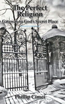 The Perfect Religion: Gateway to God's Secret Place - Cimei, Phillip