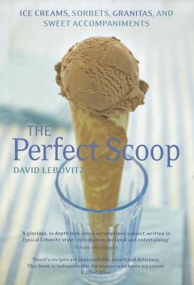 The Perfect Scoop: Ice Creams, Sorbets, Granitas and Sweet Accompaniments - Lebovitz, David