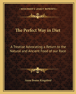 The Perfect Way in Diet: A Treatise Advocating a Return to the Natural and Ancient Food of Our Race