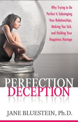 The Perfection Deception: Why Striving to Be Perfect Is Sabotaging Your Relationships, Making You Sick, and Holding Your Happiness Hostage - Bluestein, Jane, Dr., Ph.D.