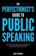 The Perfectionist's Guide to Public Speaking: How to Crush Fear, Ignite Confidence and Silence Your Inner Critic