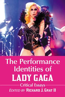 The Performance Identities of Lady Gaga: Critical Essays - Gray, Richard J., II (Editor)