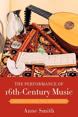 The Performance of 16th-Century Music: Learning from the Theorists - Smith, Anne