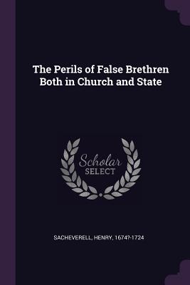 The Perils of False Brethren Both in Church and State - Sacheverell, Henry