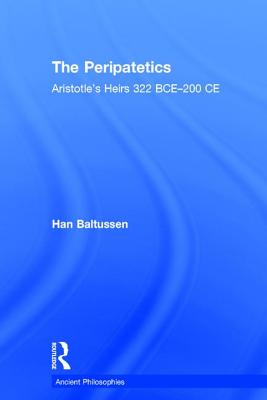 The Peripatetics: Aristotle's Heirs 322 BCE - 200 CE - Baltussen, Han