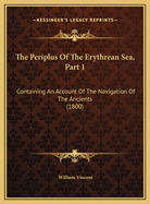 The Periplus of the Erythrean Sea, Part 1: Containing an Account of the Navigation of the Ancients (1800)