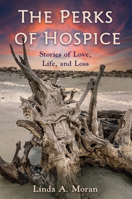 The Perks of Hospice: Stories of Love, Life, and Loss - Moran, Linda A