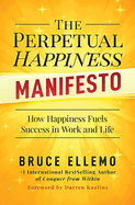 The Perpetual Happiness Manifesto: How Happiness Fuels Success in Work and Life