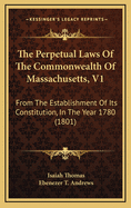 The Perpetual Laws of the Commonwealth of Massachusetts, V1: From the Establishment of Its Constitution, in the Year 1780 (1801)
