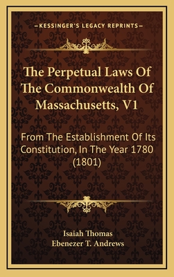 The Perpetual Laws of the Commonwealth of Massachusetts, V1: From the Establishment of Its Constitution, in the Year 1780 (1801) - Thomas, Isaiah, and Andrews, Ebenezer T