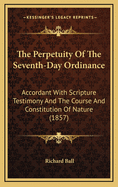 The Perpetuity of the Seventh-Day Ordinance: Accordant with Scripture Testimony and the Course and Constitution of Nature (1857)