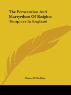 The Persecution And Martyrdom Of Knights Templars In England