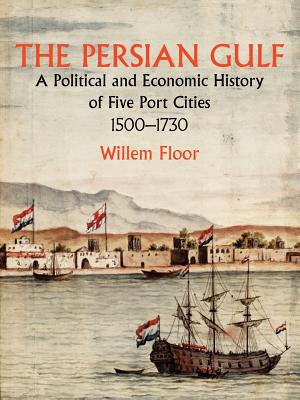 The Persian Gulf: A Political and Economic History of Five Port Cities 1500-1730 - Floor, Willem M