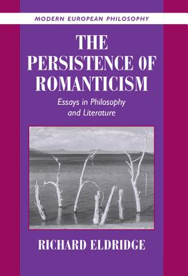 The Persistence of Romanticism: Essays in Philosophy and Literature - Eldridge, Richard