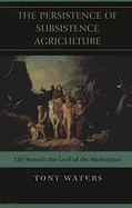 The Persistence of Subsistence Agriculture: Life Beneath the Level of the Marketplace