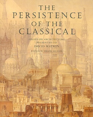 The Persistence of the Classical: Essays on Architecture Presented to David Watkin - Salmon, Frank, Dr. (Editor)