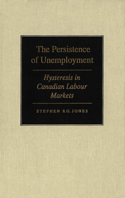 The Persistence of Unemployment: Hysteresis in Canadian Labour Markets - Jones, Stephen R.G.