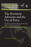 The Persistent Advocate and the Use of Force: The Impact of the United States Upon the Jus Ad Bellum in the Post-Cold War Era