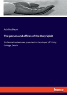 The person and offices of the Holy Spirit: Six Donnellan Lectures preached in the chapel of Trinity College, Dublin