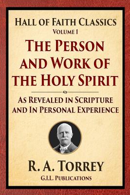 The Person and Work of the Holy Spirit: As Revealed in Scriptures and Personal Experience - Torrey, R a