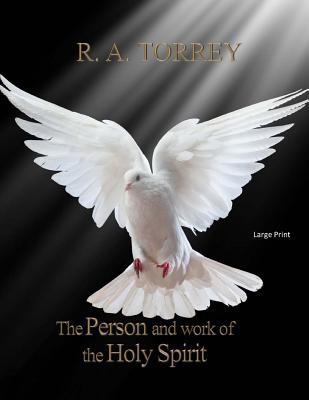 The Person and Work of the Holy Spirit: Large Print - Torrey, R a