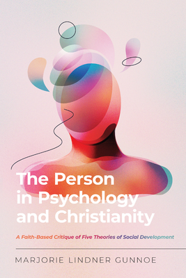 The Person in Psychology and Christianity: A Faith-Based Critique of Five Theories of Social Development - Gunnoe, Marjorie Lindner