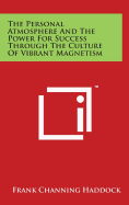 The Personal Atmosphere And The Power For Success Through The Culture Of Vibrant Magnetism - Haddock, Frank Channing