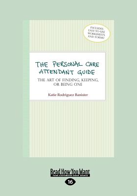 The Personal Care Attendant Guide: The Art of Finding, Keeping, or Being One - Banister, Katie Rodriguez