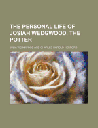 The Personal Life of Josiah Wedgwood, the Potter - Wedgwood, Julia