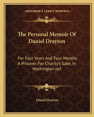 The Personal Memoir Of Daniel Drayton: For Four Years And Four Months A Prisoner, For Charity's Sake, In Washington Jail - Drayton, Daniel