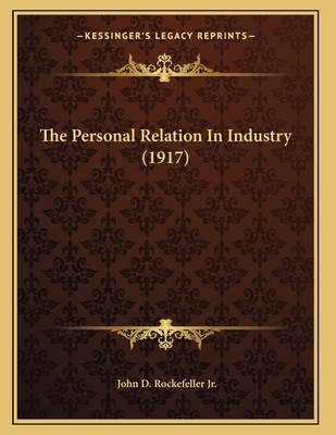 The Personal Relation In Industry (1917) - Rockefeller, John D, Jr.