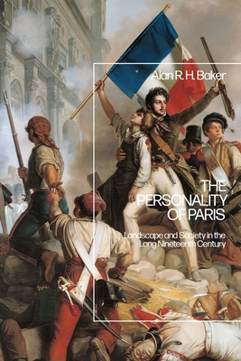 The Personality of Paris: Landscape and Society in the Long-Nineteenth Century - Baker, Alan R H