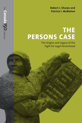 The Persons Case: The Origins and Legacy of the Fight for Legal Personhood - Sharpe, Robert J, and McMahon, Patricia I