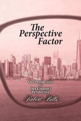 The Perspective Factor: Our Perspective vs. Our Creator's Perspective - Bills, Robert