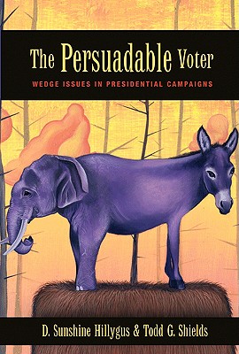 The Persuadable Voter: Wedge Issues in Presidential Campaigns - Hillygus, D Sunshine, and Shields, Todd G