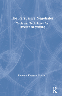 The Persuasive Negotiator: Tools and Techniques for Effective Negotiating - Kennedy Rolland, Florence