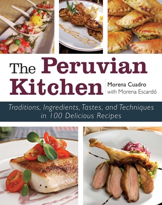 The Peruvian Kitchen: Traditions, Ingredients, Tastes, and Techniques in 100 Delicious Recipes - Cuadra, Morena, and Escardo, Morena