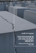 The Perversion of Holocaust Memory: Writing and Rewriting the Past After 1989