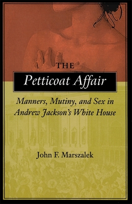 The Petticoat Affair: Manners, Mutiny, and Sex in Andrew Jackson's White House - Marszalek, John F