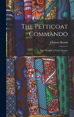 The Petticoat Commando: Boer Women in Secret Service - Brandt, Johanna