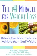 The PH Miracle for Weight Loss: Balance Your Body Chemistry, Achieve Your Ideal Weight - Young, Robert O, PH.D., and Young, Shelley Redford