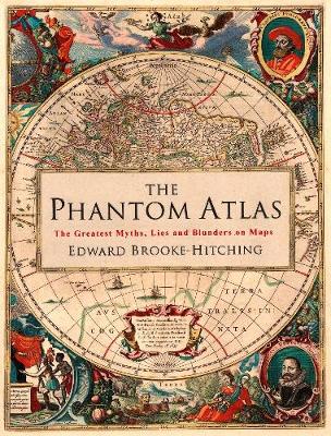 The Phantom Atlas: The Greatest Myths, Lies and Blunders on Maps - Brooke-Hitching, Edward